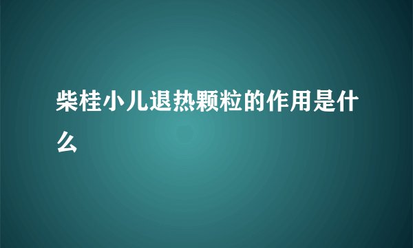 柴桂小儿退热颗粒的作用是什么