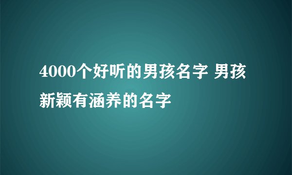 4000个好听的男孩名字 男孩新颖有涵养的名字