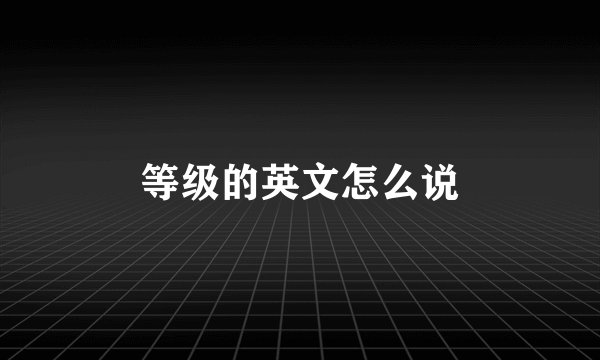 等级的英文怎么说