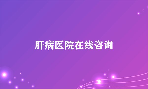 肝病医院在线咨询