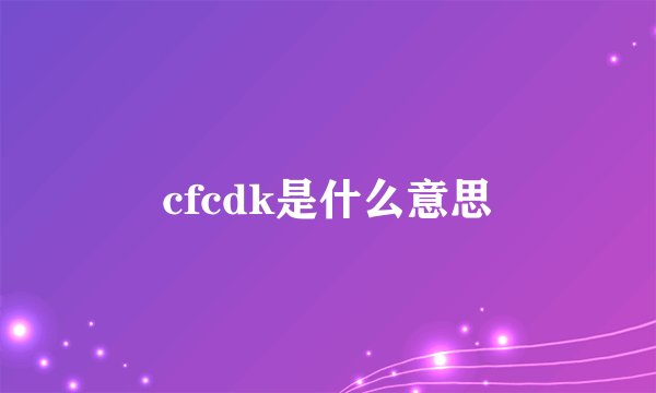 cfcdk是什么意思