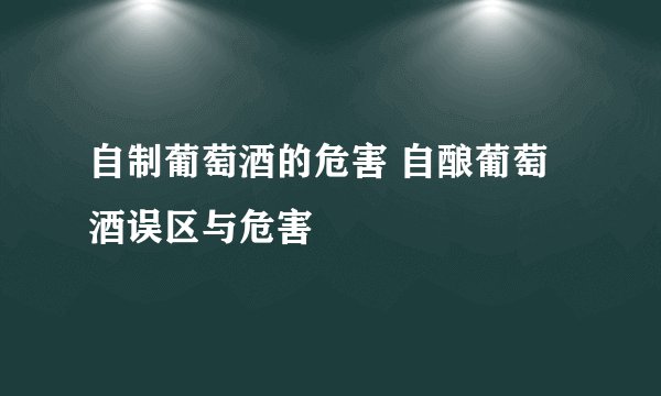 自制葡萄酒的危害 自酿葡萄酒误区与危害