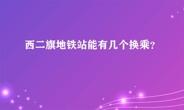 西二旗地铁站能有几个换乘？