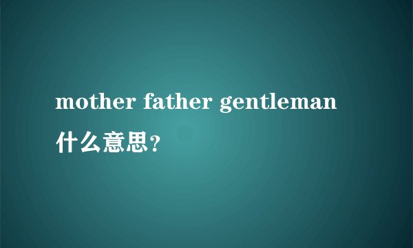 mother father gentleman什么意思？