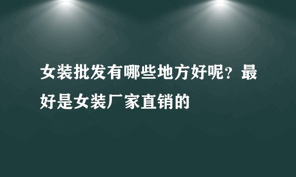 女装批发有哪些地方好呢？最好是女装厂家直销的