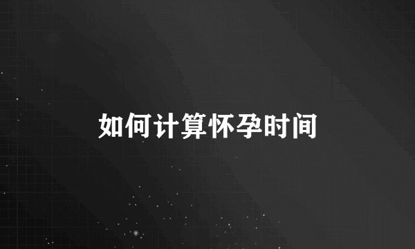 如何计算怀孕时间