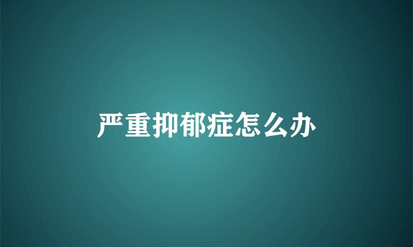 严重抑郁症怎么办