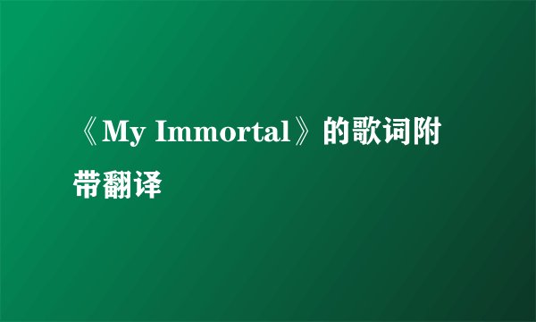 《My Immortal》的歌词附带翻译