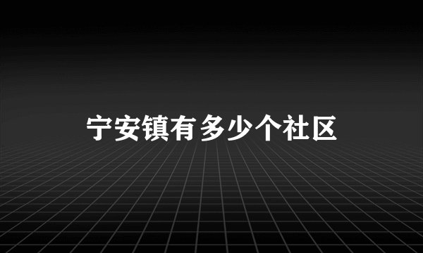 宁安镇有多少个社区