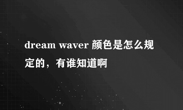 dream waver 颜色是怎么规定的,有谁知道啊