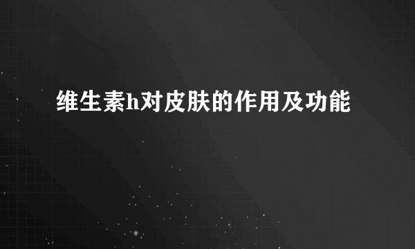 维生素h对皮肤的作用及功能