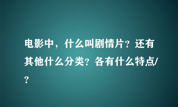 电影中,什么叫剧情片?还有其他什么分类?各有什么特点/?
