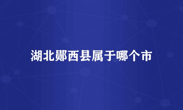 湖北郧西县属于哪个市