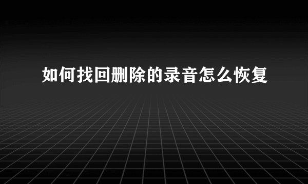 如何找回删除的录音怎么恢复