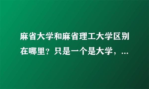 麻省大学和麻省理工大学区别在哪里?只是一个是大学,一个是理工大学吗?