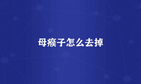 母瘊子怎么去掉