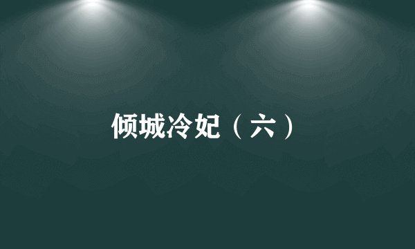 倾城冷妃(六)
