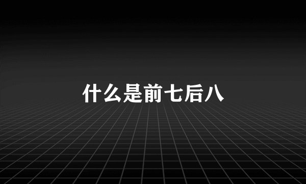 什么是前七后八