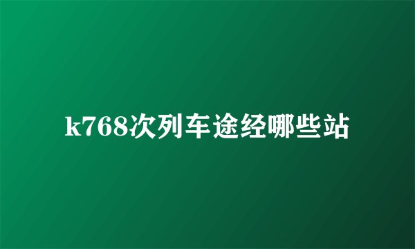 k768次列车途经哪些站