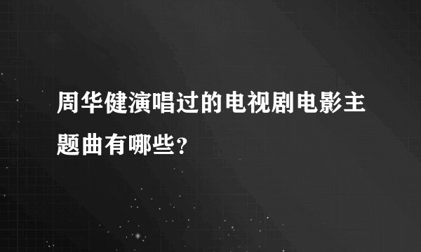 周华健演唱过的电视剧电影主题曲有哪些？