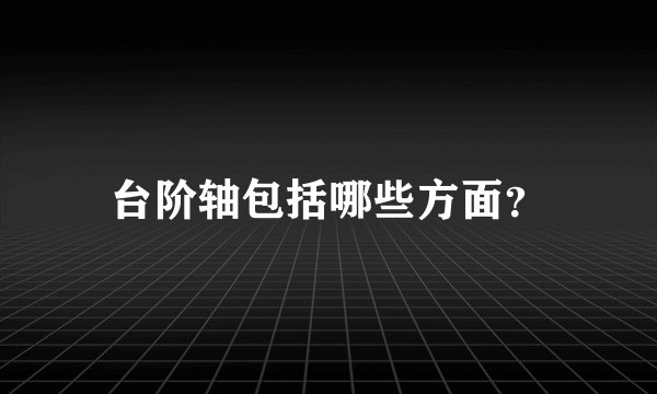 台阶轴包括哪些方面？