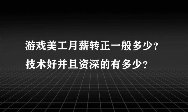 游戏美工月薪转正一般多少?技术好并且资深的有多少?