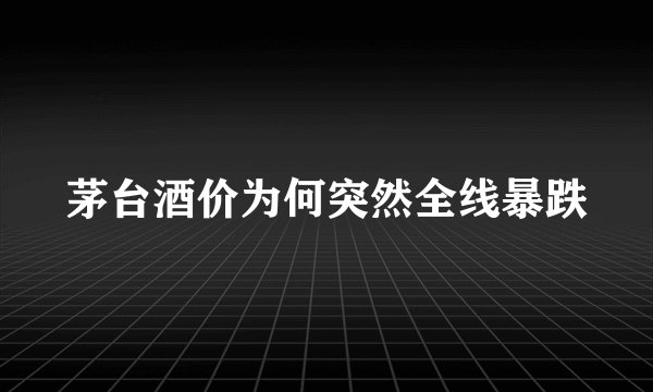 茅台酒价为何突然全线暴跌