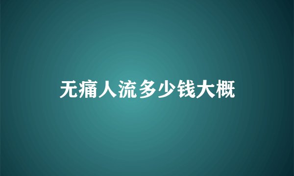 无痛人流多少钱大概