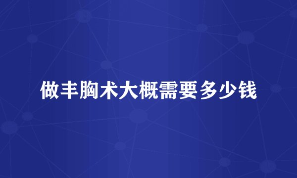 做丰胸术大概需要多少钱
