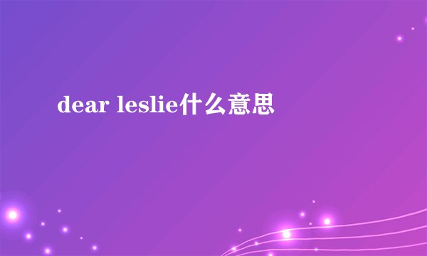 dear leslie什么意思