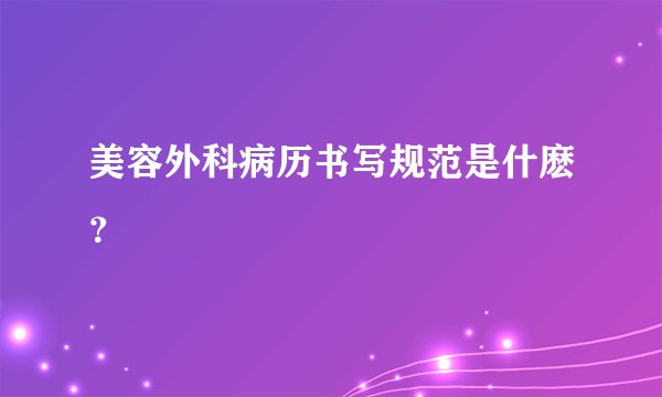 美容外科病历书写规范是什麽？