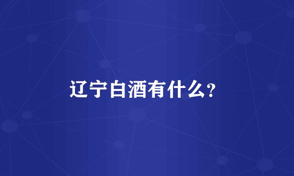 辽宁白酒有什么？