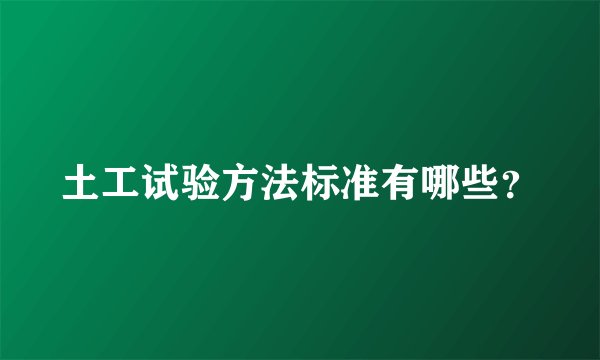 土工试验方法标准有哪些？