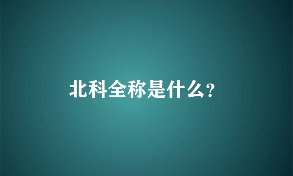 北科全称是什么?