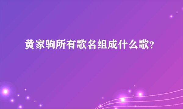 黄家驹所有歌名组成什么歌？