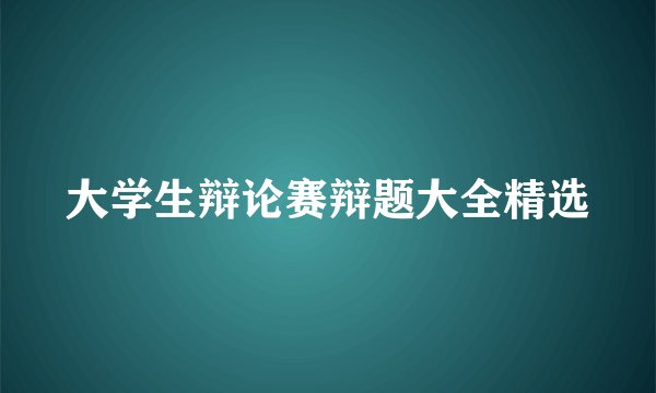 大学生辩论赛辩题大全精选