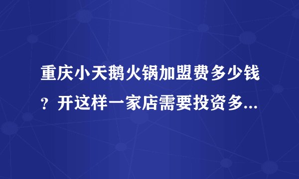 重庆小天鹅火锅加盟费多少钱?开这样一家店需要投资多少能开下来。