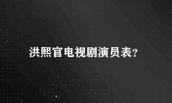 洪熙官电视剧演员表?
