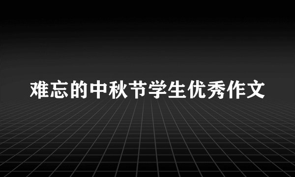 难忘的中秋节学生优秀作文