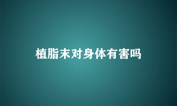 植脂末对身体有害吗
