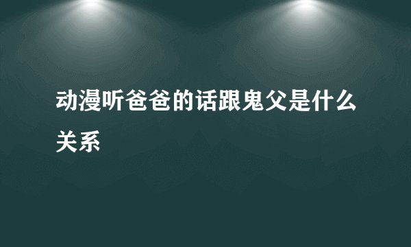 动漫听爸爸的话跟鬼父是什么关系