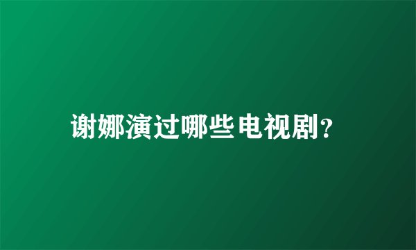 谢娜演过哪些电视剧？