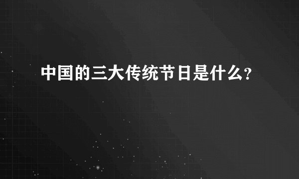 中国的三大传统节日是什么?