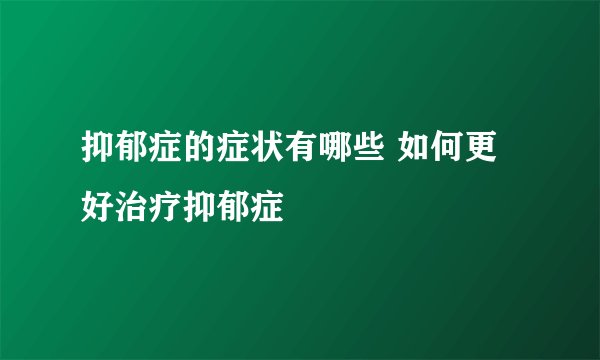 抑郁症的症状有哪些 如何更好治疗抑郁症