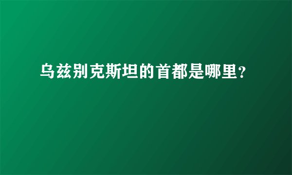 乌兹别克斯坦的首都是哪里？