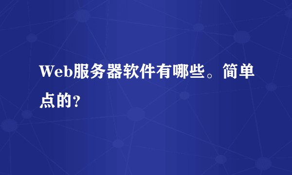 Web服务器软件有哪些。简单点的？