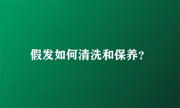 假发如何清洗和保养？