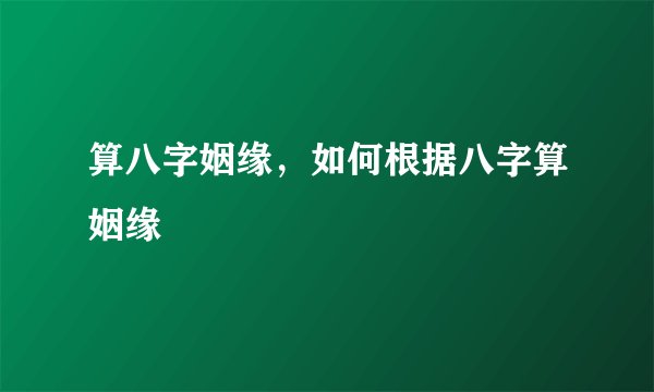 算八字姻缘,如何根据八字算姻缘