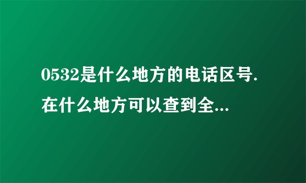 0532是什么地方的电话区号.在什么地方可以查到全国电话区号