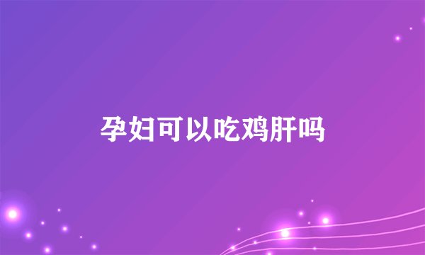 孕妇可以吃鸡肝吗
